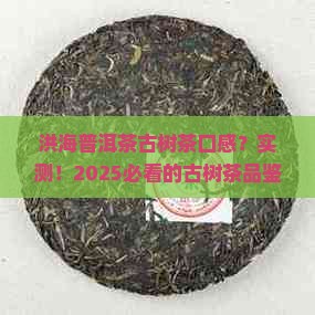 洪海普洱茶官网古树茶口感