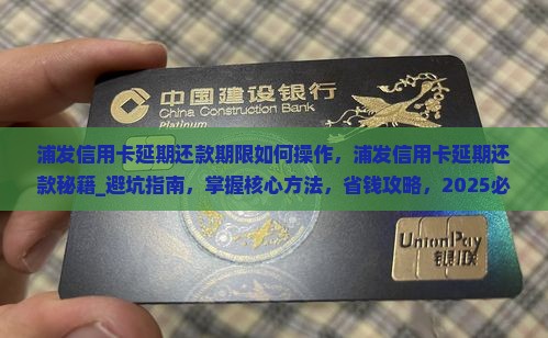 浦发信用卡延期还款期限如何操作，浦发信用卡延期还款秘籍_避坑指南，掌握核心方法，省钱攻略，2025必看技巧！