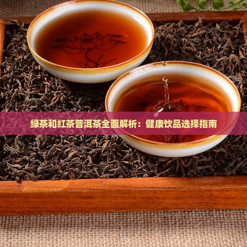 绿茶和红茶普洱茶全面解析：健康饮品选择指南