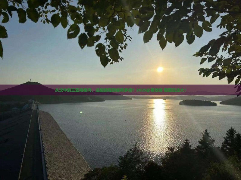 从汉中到三亚海棠湾，这趟旅程到底有多绝？2025必看攻略+隐藏玩法大！