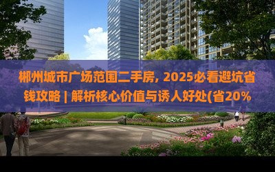 郴州城市广场范围二手房 郴州城市广场范围二手房